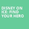 Disney On Ice Find Your Hero, CURE Insurance Arena, New Brunswick